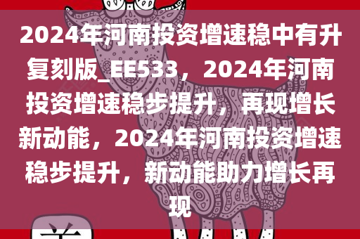 2024年河南投资增速稳中有升复刻版_EE533，2024年河南投资增速稳步提升，再现增长新动能，2024年河南投资增速稳步提升，新动能助力增长再现