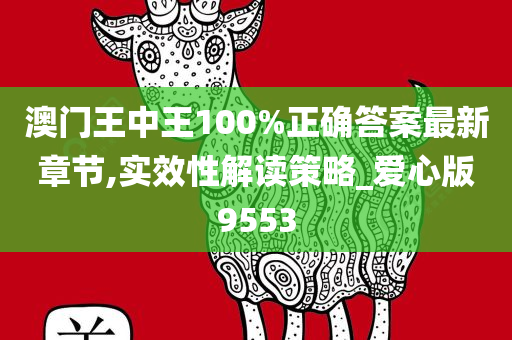 澳门王中王100%正确答案最新章节,实效性解读策略_爱心版9553