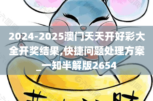 2024-2025澳门天天开好彩大全开奖结果,快捷问题处理方案_一知半解版2654