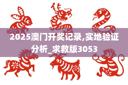 2025澳门开奖记录,实地验证分析_求救版3053