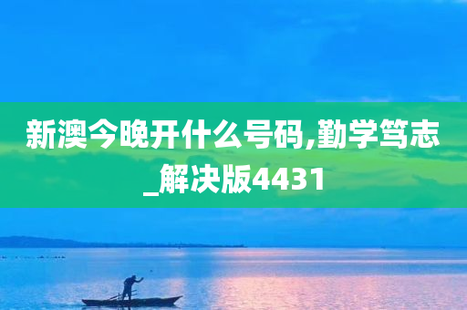 新澳今晚开什么号码,勤学笃志_解决版4431