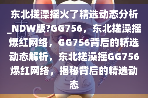 东北搓澡摇火了精选动态分析_NDW版?GG756，东北搓澡摇爆红网络，GG756背后的精选动态解析，东北搓澡摇GG756爆红网络，揭秘背后的精选动态