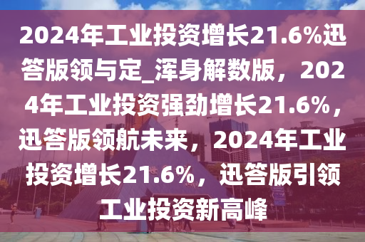 2024年工业投资增长21.6%迅答版领与定_浑身解数版，2024年工业投资强劲增长21.6%，迅答版领航未来，2024年工业投资增长21.6%，迅答版引领工业投资新高峰