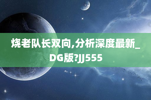 烧老队长双向,分析深度最新_DG版?JJ555