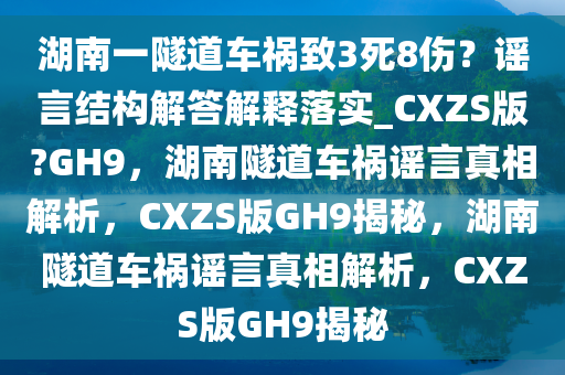 湖南一隧道车祸致3死8伤？谣言结构解答解释落实_CXZS版?GH9，湖南隧道车祸谣言真相解析，CXZS版GH9揭秘，湖南隧道车祸谣言真相解析，CXZS版GH9揭秘