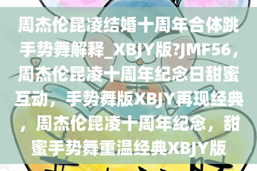 周杰伦昆凌结婚十周年合体跳手势舞解释_XBJY版?JMF56，周杰伦昆凌十周年纪念日甜蜜互动，手势舞版XBJY再现经典，周杰伦昆凌十周年纪念，甜蜜手势舞重温经典XBJY版