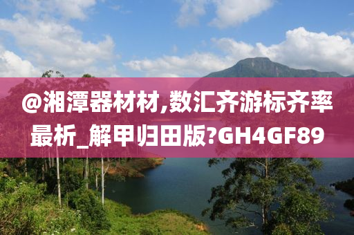 @湘潭器材材,数汇齐游标齐率最析_解甲归田版?GH4GF89