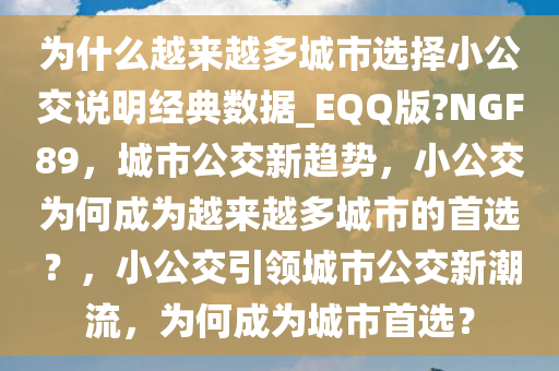 为什么越来越多城市选择小公交说明经典数据_EQQ版?NGF89，城市公交新趋势，小公交为何成为越来越多城市的首选？，小公交引领城市公交新潮流，为何成为城市首选？