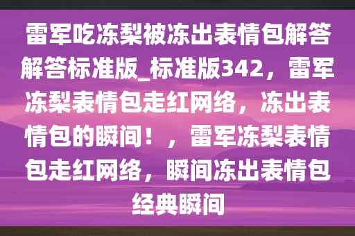 雷军吃冻梨被冻出表情包解答解答标准版_标准版342，雷军冻梨表情包走红网络，冻出表情包的瞬间！，雷军冻梨表情包走红网络，瞬间冻出表情包经典瞬间