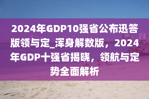 2024年GDP10强省公布迅答版领与定_浑身解数版，2024年GDP十强省揭晓，领航与定势全面解析