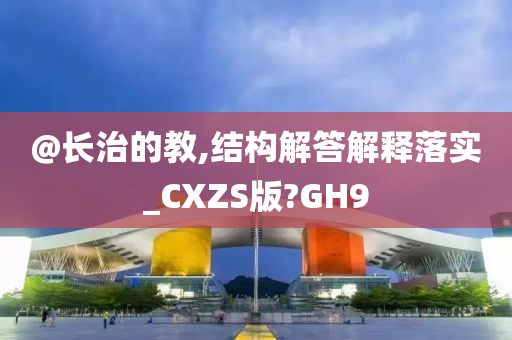 @长治的教,结构解答解释落实_CXZS版?GH9