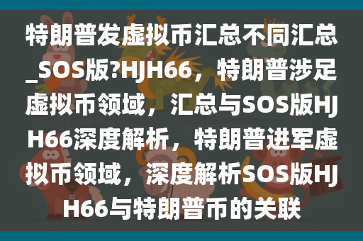 特朗普发虚拟币汇总不同汇总_SOS版?HJH66，特朗普涉足虚拟币领域，汇总与SOS版HJH66深度解析，特朗普进军虚拟币领域，深度解析SOS版HJH66与特朗普币的关联