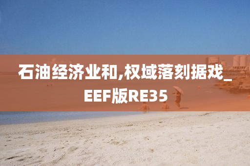 石油经济业和,权域落刻据戏_EEF版RE35