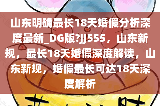 山东明确最长18天婚假分析深度最新_DG版?JJ555，山东新规，最长18天婚假深度解读，山东新规，婚假最长可达18天深度解析