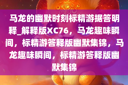 马龙的幽默时刻标精游据答明释_解释版XC76，马龙趣味瞬间，标精游答释版幽默集锦，马龙趣味瞬间，标精游答释版幽默集锦