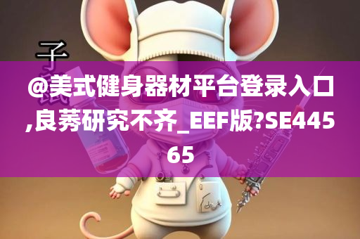 @美式健身器材平台登录入口,良莠研究不齐_EEF版?SE44565