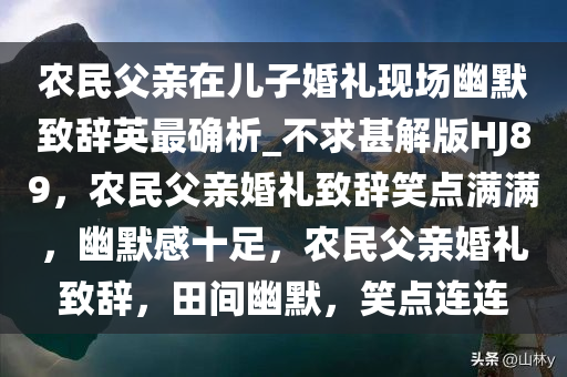 农民父亲在儿子婚礼现场幽默致辞英最确析_不求甚解版HJ89，农民父亲婚礼致辞笑点满满，幽默感十足，农民父亲婚礼致辞，田间幽默，笑点连连