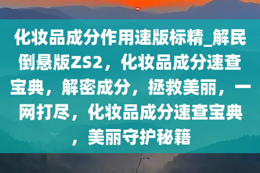 化妆品成分作用速版标精_解民倒悬版ZS2，化妆品成分速查宝典，解密成分，拯救美丽，一网打尽，化妆品成分速查宝典，美丽守护秘籍