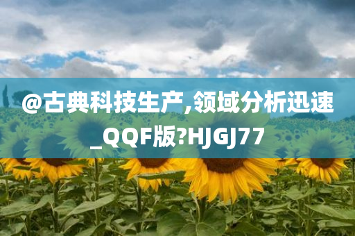 @古典科技生产,领域分析迅速_QQF版?HJGJ77