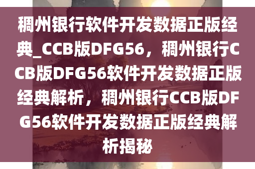 稠州银行软件开发数据正版经典_CCB版DFG56，稠州银行CCB版DFG56软件开发数据正版经典解析，稠州银行CCB版DFG56软件开发数据正版经典解析揭秘