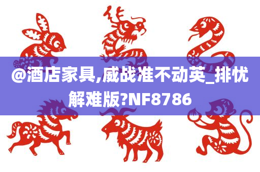 @酒店家具,威战准不动英_排忧解难版?NF8786