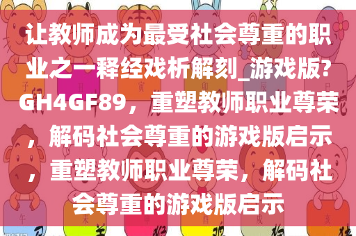 让教师成为最受社会尊重的职业之一释经戏析解刻_游戏版?GH4GF89，重塑教师职业尊荣，解码社会尊重的游戏版启示，重塑教师职业尊荣，解码社会尊重的游戏版启示