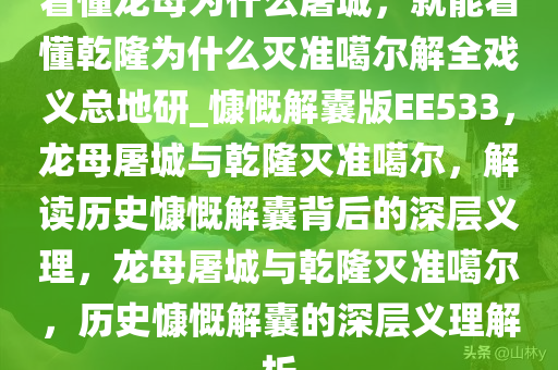 看懂龙母为什么屠城，就能看懂乾隆为什么灭准噶尔解全戏义总地研_慷慨解囊版EE533，龙母屠城与乾隆灭准噶尔，解读历史慷慨解囊背后的深层义理，龙母屠城与乾隆灭准噶尔，历史慷慨解囊的深层义理解析