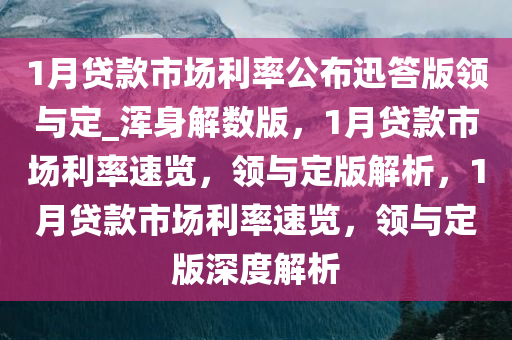 1月贷款市场利率公布迅答版领与定_浑身解数版，1月贷款市场利率速览，领与定版解析，1月贷款市场利率速览，领与定版深度解析