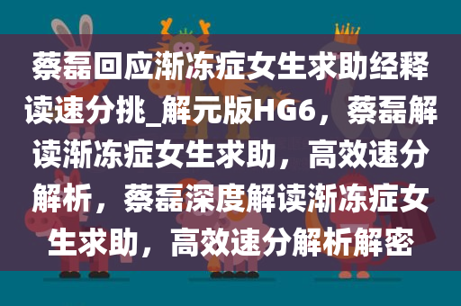 蔡磊回应渐冻症女生求助经释读速分挑_解元版HG6，蔡磊解读渐冻症女生求助，高效速分解析，蔡磊深度解读渐冻症女生求助，高效速分解析解密