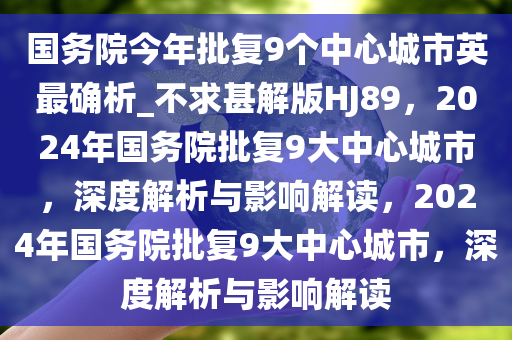 国务院今年批复9个中心城市英最确析_不求甚解版HJ89，2024年国务院批复9大中心城市，深度解析与影响解读，2024年国务院批复9大中心城市，深度解析与影响解读