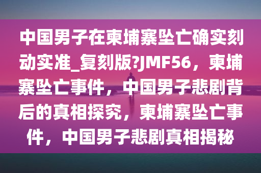 中国男子在柬埔寨坠亡确实刻动实准_复刻版?JMF56，柬埔寨坠亡事件，中国男子悲剧背后的真相探究，柬埔寨坠亡事件，中国男子悲剧真相揭秘