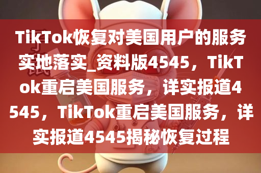 TikTok恢复对美国用户的服务实地落实_资料版4545，TikTok重启美国服务，详实报道4545，TikTok重启美国服务，详实报道4545揭秘恢复过程