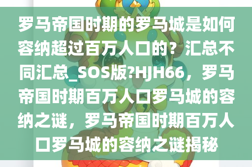 罗马帝国时期的罗马城是如何容纳超过百万人口的？汇总不同汇总_SOS版?HJH66，罗马帝国时期百万人口罗马城的容纳之谜，罗马帝国时期百万人口罗马城的容纳之谜揭秘