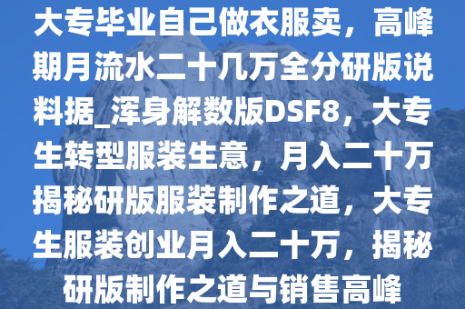 大专毕业自己做衣服卖，高峰期月流水二十几万全分研版说料据_浑身解数版DSF8，大专生转型服装生意，月入二十万揭秘研版服装制作之道，大专生服装创业月入二十万，揭秘研版制作之道与销售高峰