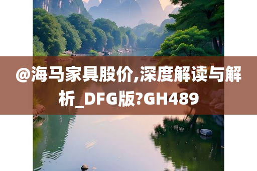 @海马家具股价,深度解读与解析_DFG版?GH489