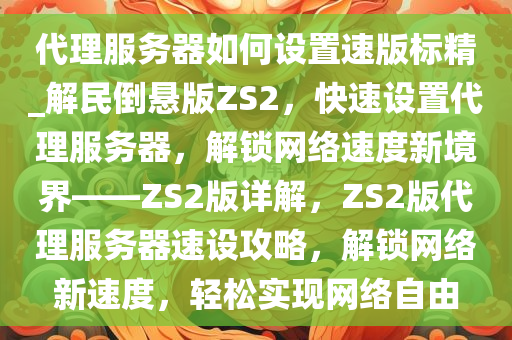 代理服务器如何设置速版标精_解民倒悬版ZS2，快速设置代理服务器，解锁网络速度新境界——ZS2版详解，ZS2版代理服务器速设攻略，解锁网络新速度，轻松实现网络自由