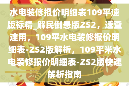 水电装修报价明细表109平速版标精_解民倒悬版ZS2，速查速用，109平水电装修报价明细表-ZS2版解析，109平米水电装修报价明细表-ZS2版快速解析指南