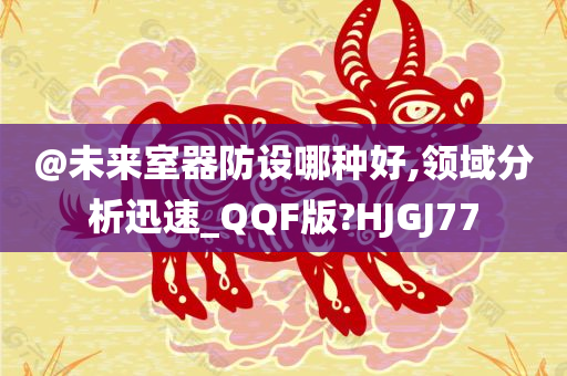 @未来室器防设哪种好,领域分析迅速_QQF版?HJGJ77