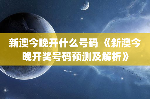 新澳今晚开什么号码 《新澳今晚开奖号码预测及解析》