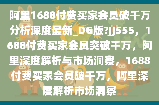 阿里1688付费买家会员破千万分析深度最新_DG版?JJ555，1688付费买家会员突破千万，阿里深度解析与市场洞察，1688付费买家会员破千万，阿里深度解析市场洞察