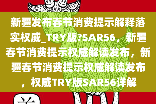 新疆发布春节消费提示解释落实权威_TRY版?SAR56，新疆春节消费提示权威解读发布，新疆春节消费提示权威解读发布，权威TRY版SAR56详解