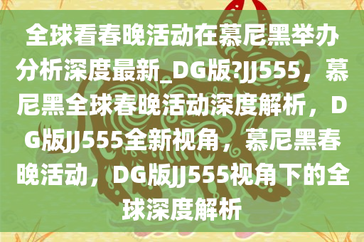 全球看春晚活动在慕尼黑举办分析深度最新_DG版?JJ555，慕尼黑全球春晚活动深度解析，DG版JJ555全新视角，慕尼黑春晚活动，DG版JJ555视角下的全球深度解析