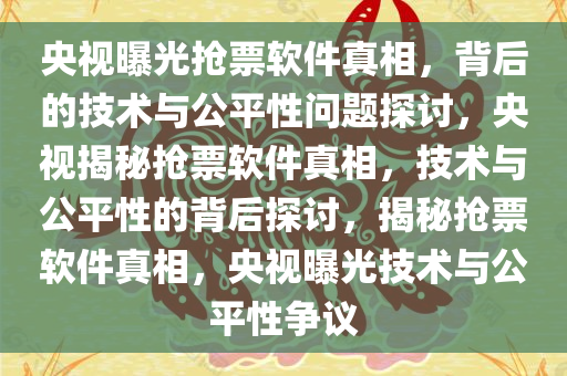 央视曝光抢票软件真相，背后的技术与公平性问题探讨，央视揭秘抢票软件真相，技术与公平性的背后探讨，揭秘抢票软件真相，央视曝光技术与公平性争议