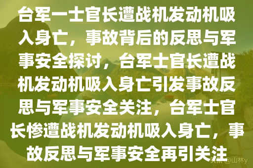 台军一士官长遭战机发动机吸入身亡，事故背后的反思与军事安全探讨，台军士官长遭战机发动机吸入身亡引发事故反思与军事安全关注，台军士官长惨遭战机发动机吸入身亡，事故反思与军事安全再引关注