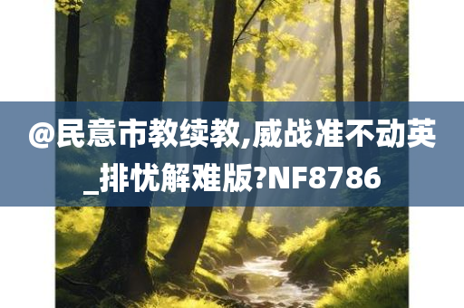 @民意市教续教,威战准不动英_排忧解难版?NF8786