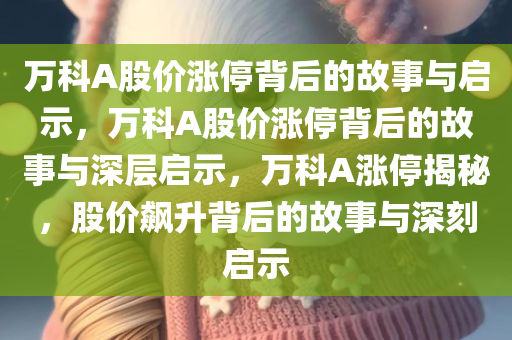 万科A股价涨停背后的故事与启示，万科A股价涨停背后的故事与深层启示，万科A涨停揭秘，股价飙升背后的故事与深刻启示