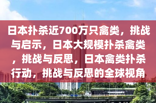 日本扑杀近700万只禽类，挑战与启示，日本大规模扑杀禽类，挑战与反思，日本禽类扑杀行动，挑战与反思的全球视角