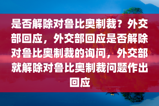 是否解除对鲁比奥制裁？外交部回应，外交部回应是否解除对鲁比奥制裁的询问，外交部就解除对鲁比奥制裁问题作出回应