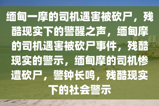 缅甸一摩的司机遇害被砍尸，残酷现实下的警醒之声，缅甸摩的司机遇害被砍尸事件，残酷现实的警示，缅甸摩的司机惨遭砍尸，警钟长鸣，残酷现实下的社会警示