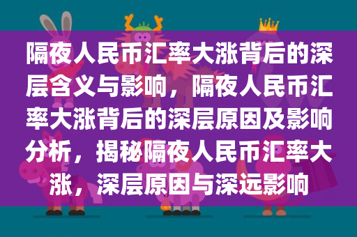 隔夜人民币汇率大涨背后的深层含义与影响，隔夜人民币汇率大涨背后的深层原因及影响分析，揭秘隔夜人民币汇率大涨，深层原因与深远影响